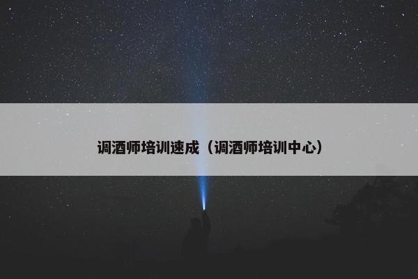 调酒师培训速成(调酒师培训中心) 调酒师培训速成(调酒师培训中心)