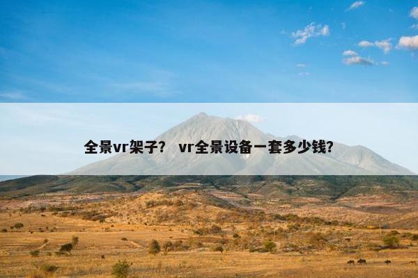 全景vr架子? vr全景设备一套多少钱? 全景vr架子? vr全景设备一套多少钱?