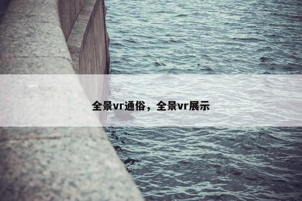 全景vr通俗，全景vr展示