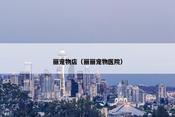 丽宠物店(丽丽宠物医院) 丽宠物店(丽丽宠物医院)