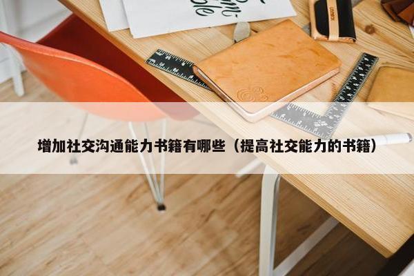 增加社交沟通能力书籍有哪些(提高社交能力的书籍) 增加社交沟通能力书籍有哪些(提高社交能力的书籍)