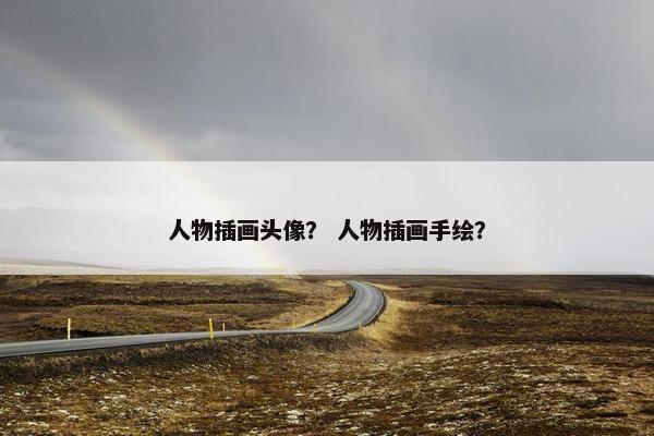 人物插画头像？ 人物插画手绘？
