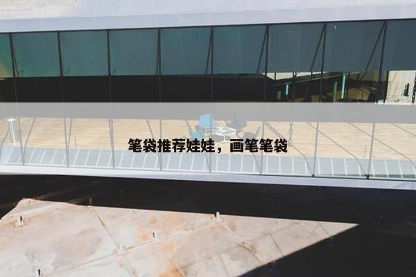 笔袋推荐娃娃,画笔笔袋 笔袋推荐娃娃,画笔笔袋