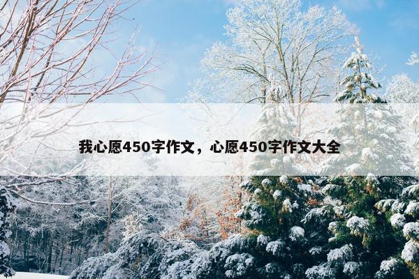 我心愿450字作文,心愿450字作文大全 我心愿450字作文,心愿450字作文大全