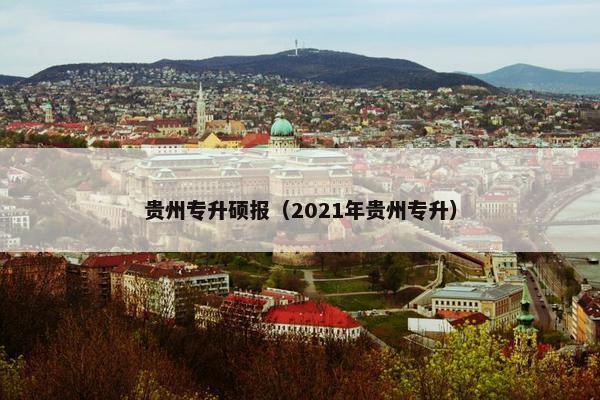 贵州专升硕报(2021年贵州专升) 贵州专升硕报(2021年贵州专升)