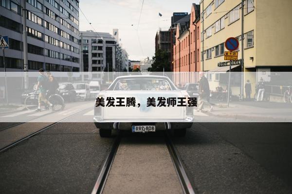 美发王腾，美发师王强