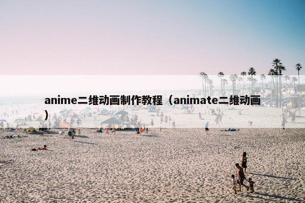 anime二维动画制作教程(animate二维动画) anime二维动画制作教程(animate二维动画)