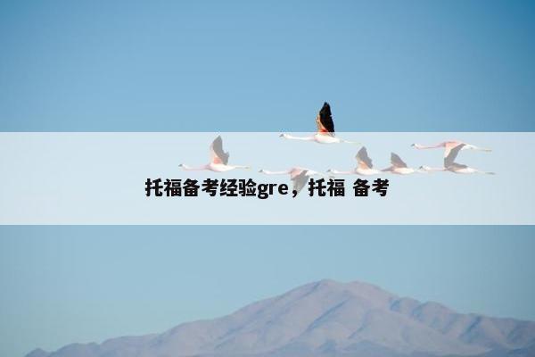 托福备考经验gre,托福 备考 托福备考经验gre,托福 备考