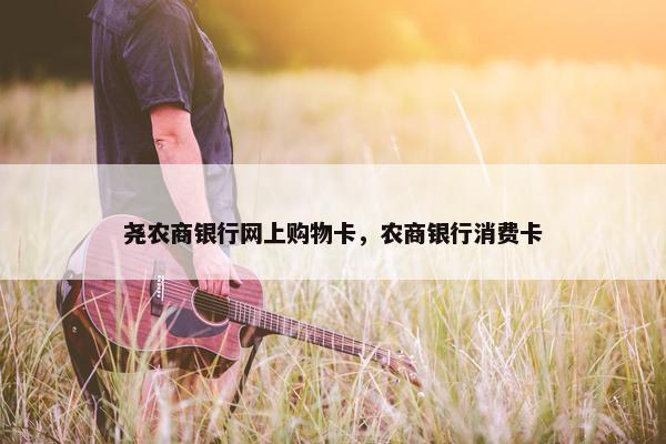 尧农商银行网上购物卡，农商银行消费卡