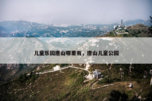 儿童乐园唐山哪里有，唐山儿童公园