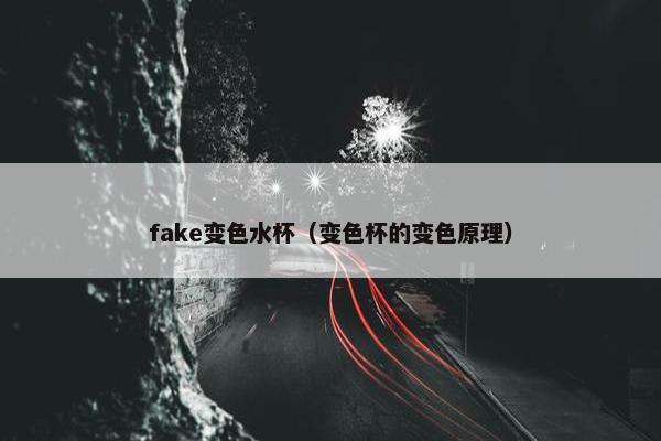 fake变色水杯（变色杯的变色原理）