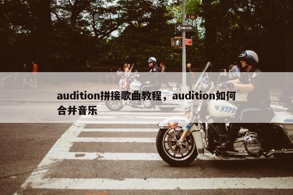 audition拼接歌曲教程，audition如何合并音乐