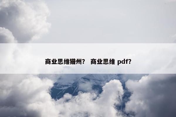 商业思维猎州? 商业思维 pdf? 商业思维猎州? 商业思维 pdf?