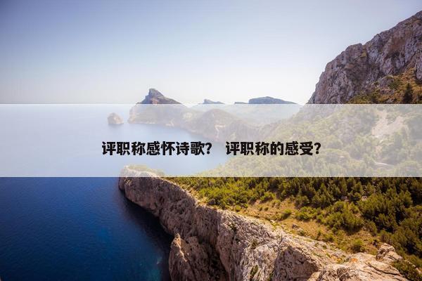 评职称感怀诗歌？ 评职称的感受？