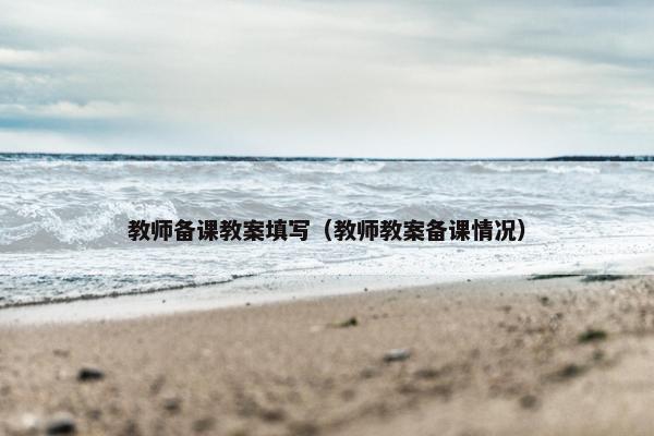 教师备课教案填写（教师教案备课情况）
