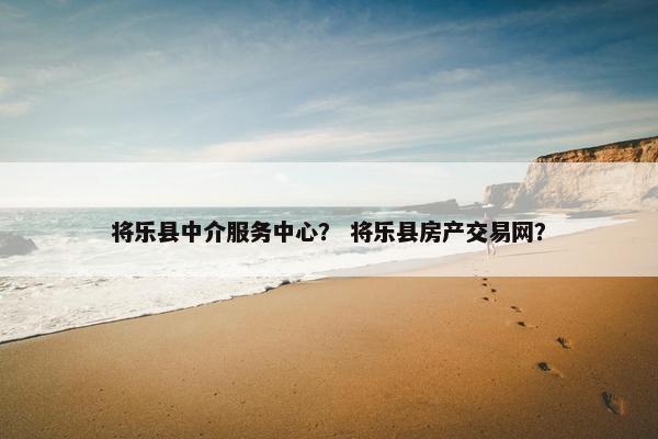 将乐县中介服务中心? 将乐县房产交易网? 将乐县中介服务中心? 将乐县房产交易网?