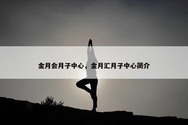 金月会月子中心，金月汇月子中心简介