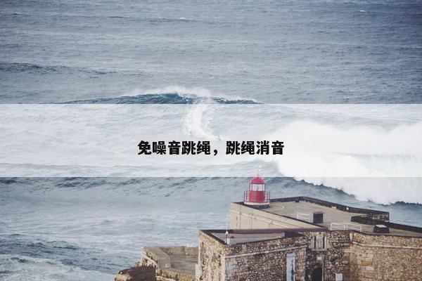 免噪音跳绳,跳绳消音 免噪音跳绳,跳绳消音