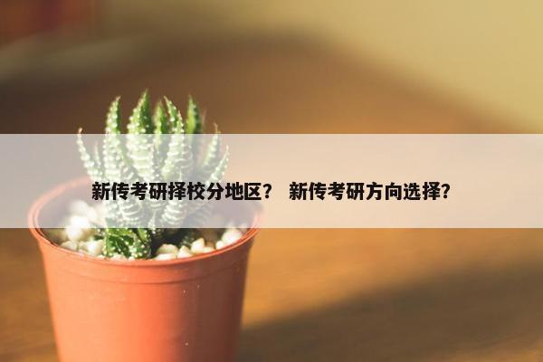 新传考研择校分地区? 新传考研方向选择? 新传考研择校分地区? 新传考研方向选择?