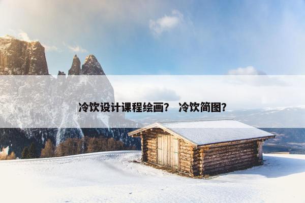 冷饮设计课程绘画? 冷饮简图? 冷饮设计课程绘画? 冷饮简图?