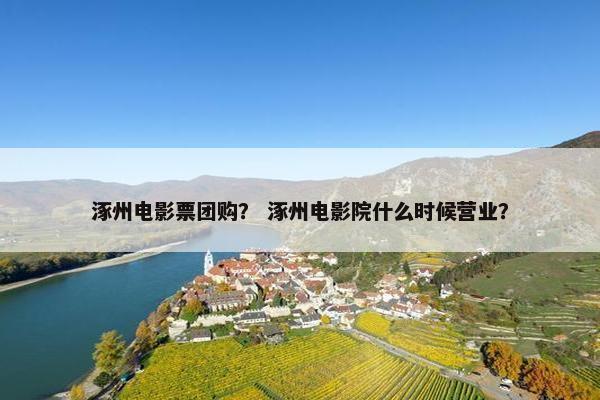 涿州电影票团购? 涿州电影院什么时候营业? 涿州电影票团购? 涿州电影院什么时候营业?