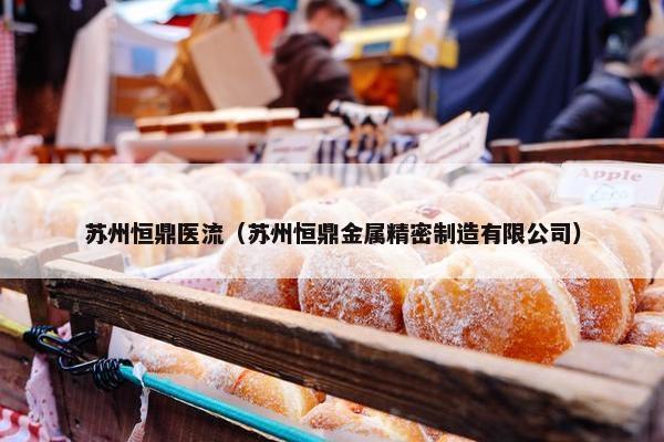 苏州恒鼎医流(苏州恒鼎金属精密制造有限公司) 苏州恒鼎医流(苏州恒鼎金属精密制造有限公司)