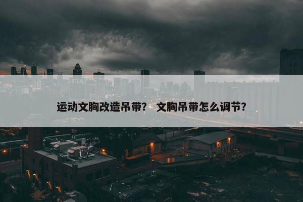 运动文胸改造吊带？ 文胸吊带怎么调节？