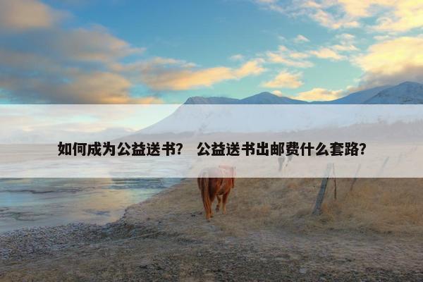 如何成为公益送书？ 公益送书出邮费什么套路？