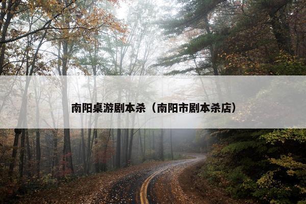 南阳桌游剧本杀(南阳市剧本杀店) 南阳桌游剧本杀(南阳市剧本杀店)