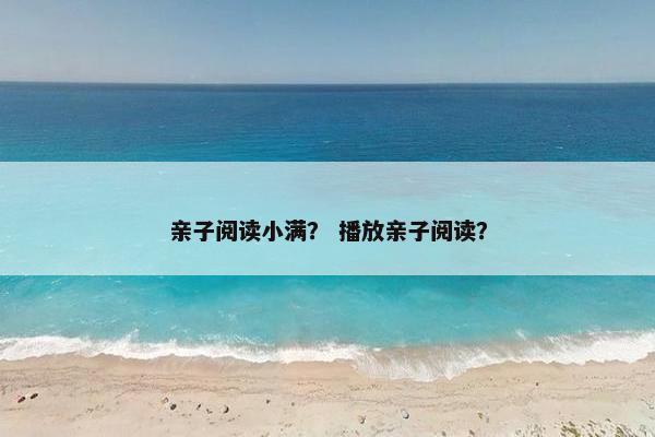 亲子阅读小满？ 播放亲子阅读？
