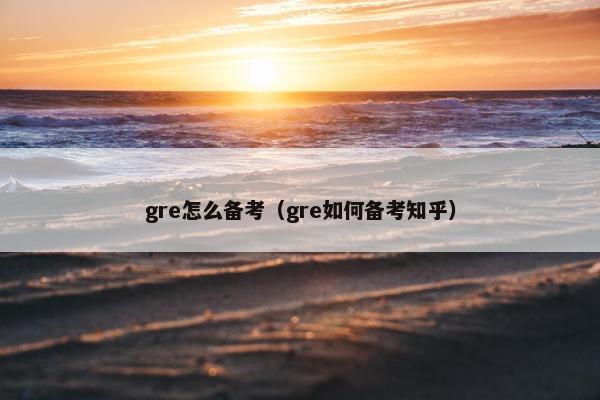 gre怎么备考（gre如何备考知乎）