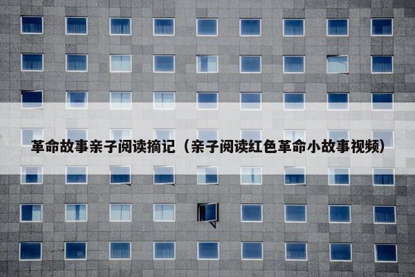 革命故事亲子阅读摘记（亲子阅读红色革命小故事视频）
