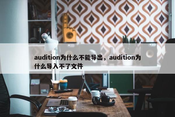 audition为什么不能导出,audition为什么导入不了文件 audition为什么不能导出,audition为什么导入不了文件