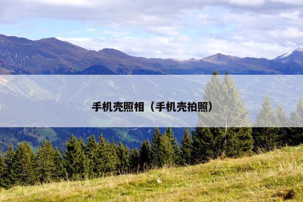 手机壳照相(手机壳拍照) 手机壳照相(手机壳拍照)
