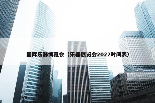 国际乐器博览会（乐器展览会2022时间表）