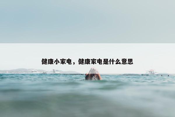 健康小家电，健康家电是什么意思