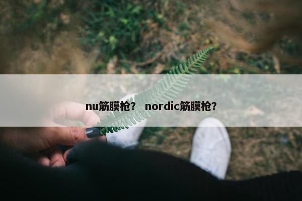 nu筋膜枪？ nordic筋膜枪？