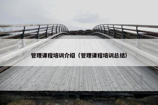 管理课程培训介绍（管理课程培训总结）