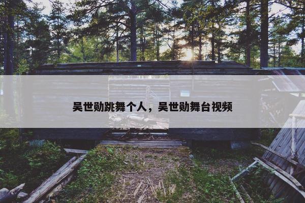吴世勋跳舞个人，吴世勋舞台视频