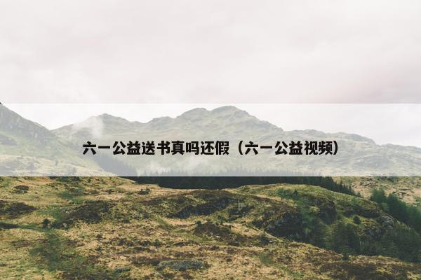 六一公益送书真吗还假（六一公益视频）
