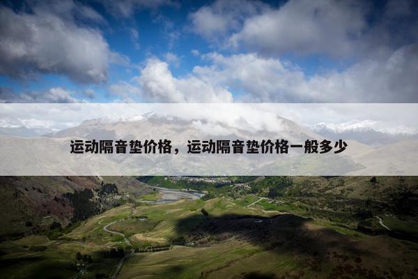 运动隔音垫价格，运动隔音垫价格一般多少