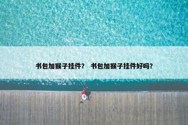 书包加猴子挂件？ 书包加猴子挂件好吗？