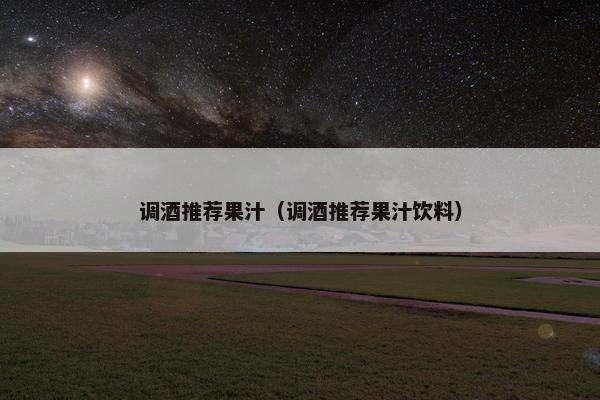 调酒推荐果汁（调酒推荐果汁饮料）