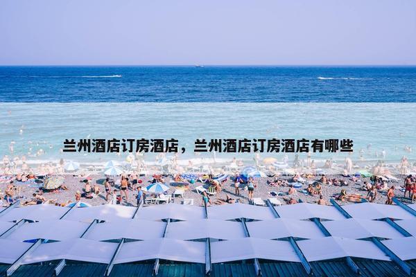 兰州酒店订房酒店，兰州酒店订房酒店有哪些