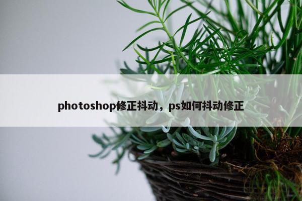 photoshop修正抖动，ps如何抖动修正