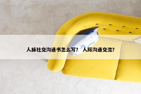 人脉社交沟通书怎么写？ 人际沟通交流？