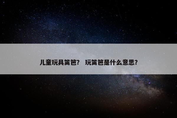 儿童玩具篱笆？ 玩篱笆是什么意思？