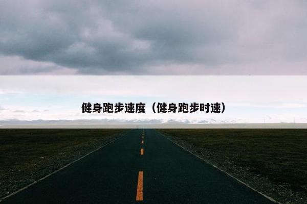 健身跑步速度（健身跑步时速）