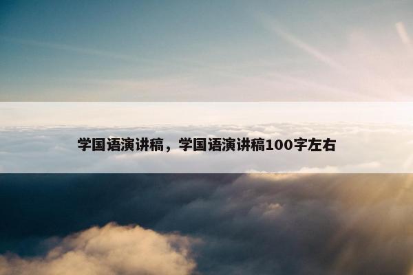 学国语演讲稿,学国语演讲稿100字左右 学国语演讲稿,学国语演讲稿100字左右
