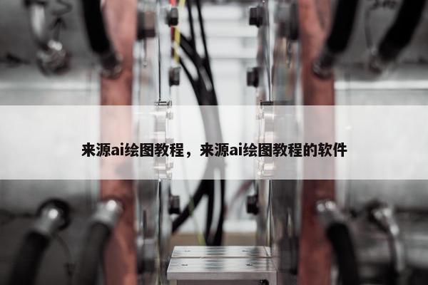 来源ai绘图教程，来源ai绘图教程的软件